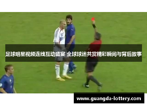 足球明星视频连线互动盛宴 全球球迷共赏精彩瞬间与背后故事