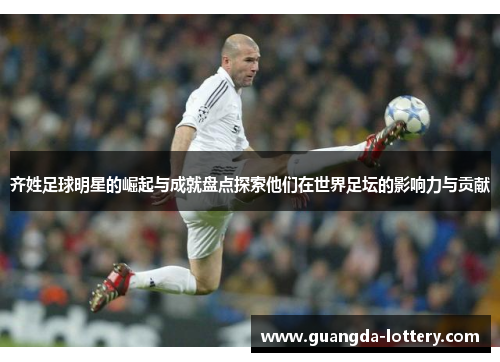 齐姓足球明星的崛起与成就盘点探索他们在世界足坛的影响力与贡献
