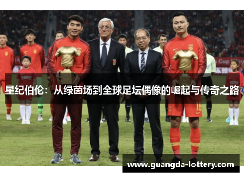 星纪伯伦：从绿茵场到全球足坛偶像的崛起与传奇之路