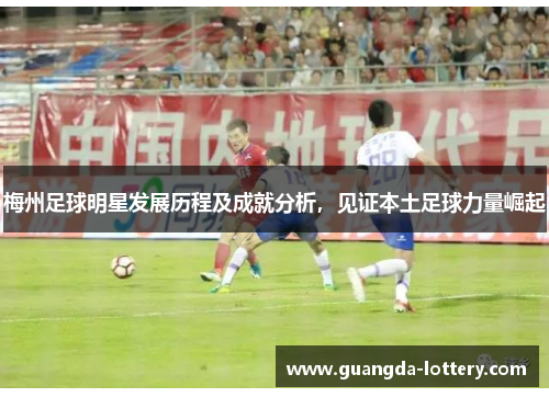梅州足球明星发展历程及成就分析，见证本土足球力量崛起