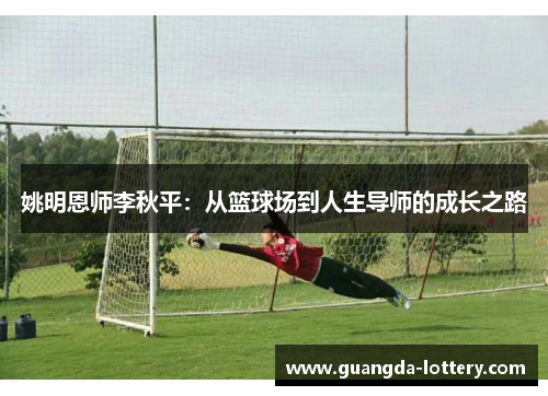 姚明恩师李秋平：从篮球场到人生导师的成长之路