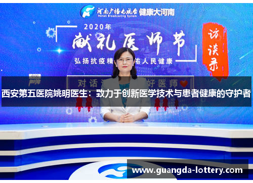西安第五医院姚明医生：致力于创新医学技术与患者健康的守护者