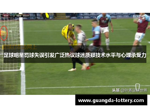 足球明星罚球失误引发广泛热议球迷质疑技术水平与心理承受力