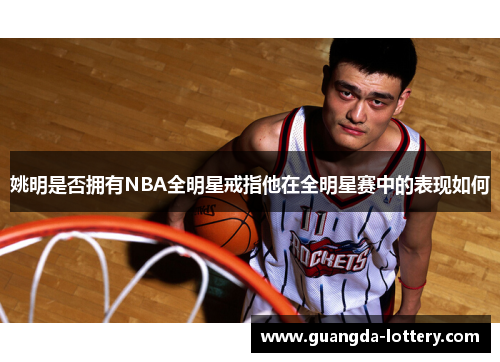姚明是否拥有NBA全明星戒指他在全明星赛中的表现如何