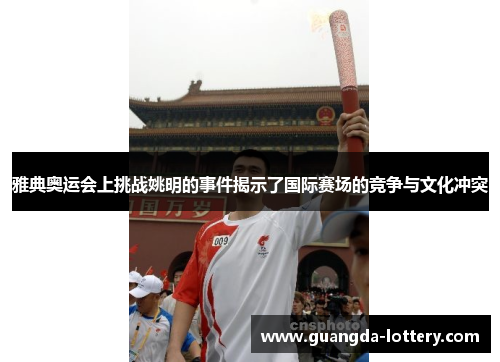 雅典奥运会上挑战姚明的事件揭示了国际赛场的竞争与文化冲突