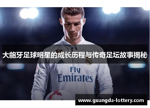 大龅牙足球明星的成长历程与传奇足坛故事揭秘