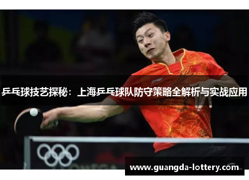 乒乓球技艺探秘：上海乒乓球队防守策略全解析与实战应用