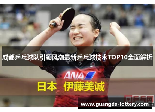 成都乒乓球队引领风潮最新乒乓球技术TOP10全面解析