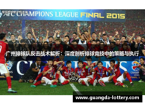 广州排球队反击战术解析：深度剖析排球竞技中的策略与执行