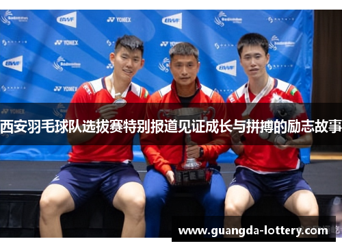 西安羽毛球队选拔赛特别报道见证成长与拼搏的励志故事