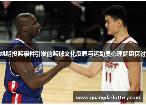 姚明投篮事件引发的篮球文化反思与运动员心理健康探讨