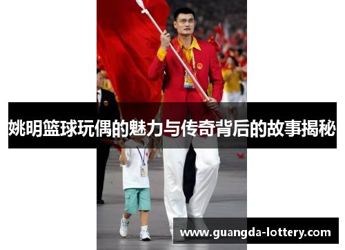 姚明篮球玩偶的魅力与传奇背后的故事揭秘