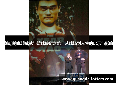 姚明的卓越成就与篮球传奇之路：从球场到人生的启示与影响