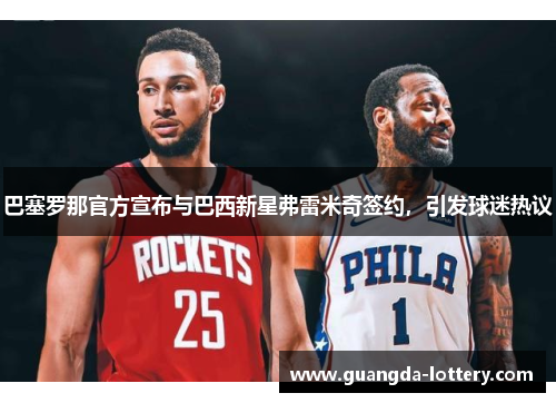 巴塞罗那官方宣布与巴西新星弗雷米奇签约，引发球迷热议