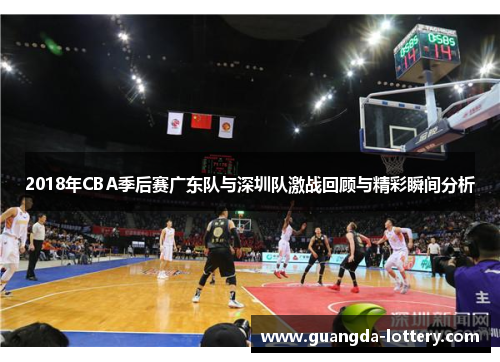 2018年CBA季后赛广东队与深圳队激战回顾与精彩瞬间分析