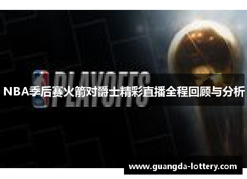 NBA季后赛火箭对爵士精彩直播全程回顾与分析