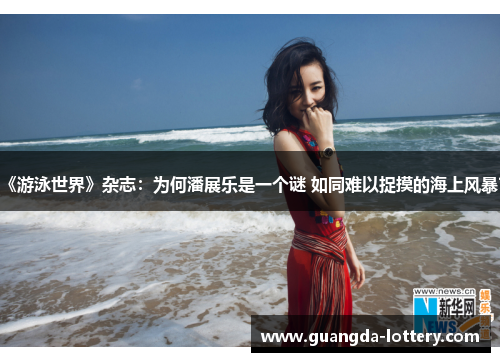 《游泳世界》杂志：为何潘展乐是一个谜 如同难以捉摸的海上风暴？