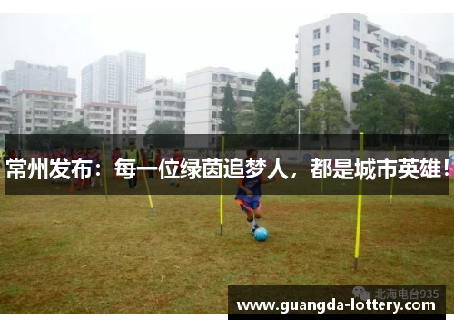 常州发布：每一位绿茵追梦人，都是城市英雄！