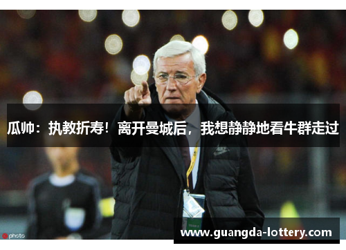 瓜帅：执教折寿！离开曼城后，我想静静地看牛群走过