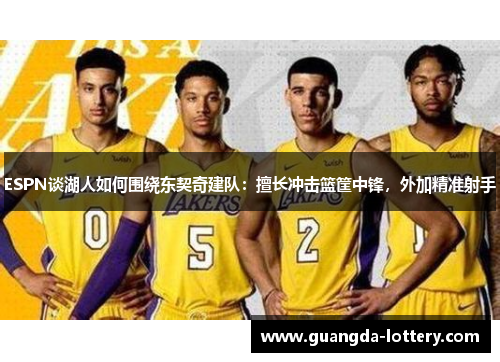ESPN谈湖人如何围绕东契奇建队:擅长冲击篮筐中锋,外加精准射手 ESPN谈湖人如何围绕东契奇建队:擅长冲击篮筐中锋,外加精准射手
